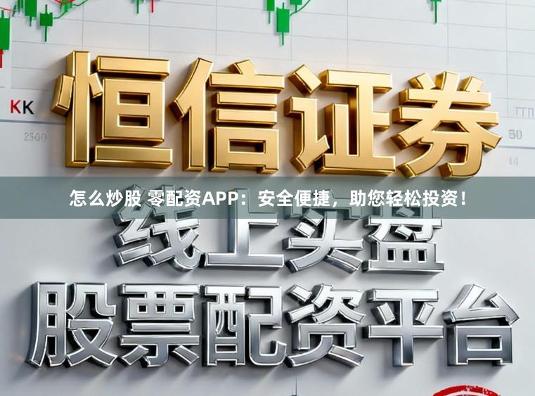 怎么炒股 零配资APP:安全便捷,助您轻松投资!