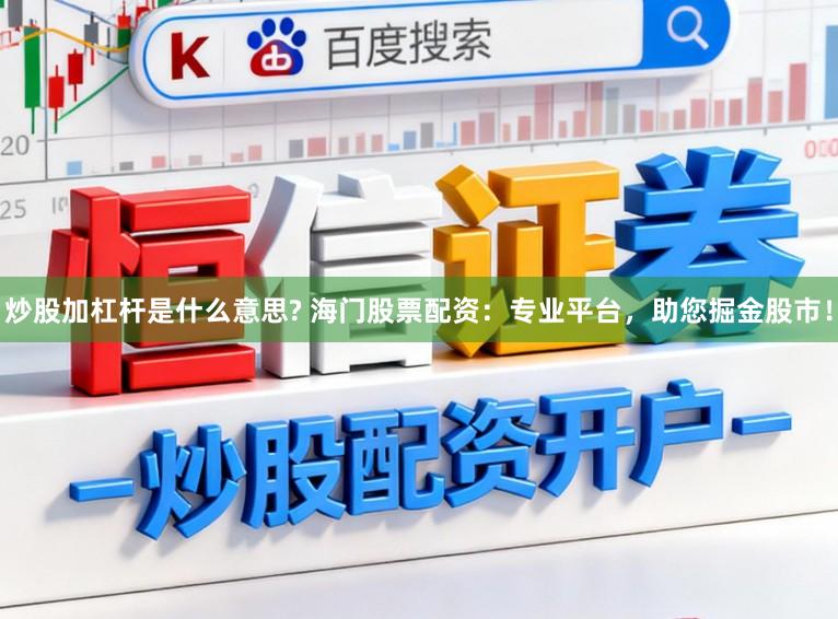 炒股加杠杆是什么意思? 海门股票配资：专业平台，助您掘金股市！